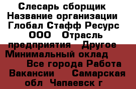 Слесарь-сборщик › Название организации ­ Глобал Стафф Ресурс, ООО › Отрасль предприятия ­ Другое › Минимальный оклад ­ 48 100 - Все города Работа » Вакансии   . Самарская обл.,Чапаевск г.